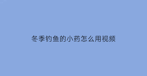 冬季钓鱼的小药怎么用视频