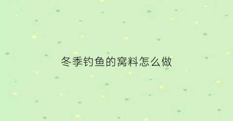 冬季钓鱼的窝料怎么做(冬季野钓窝料制作方法)