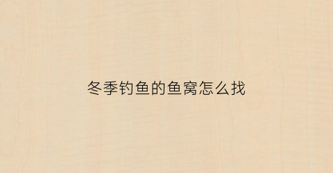 冬季钓鱼的鱼窝怎么找(冬天找鱼窝技巧)