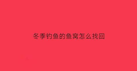 冬季钓鱼的鱼窝怎么找回(冬季野钓找鱼窝)