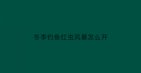 “冬季钓鱼红虫风暴怎么开(红虫风暴单开冬季效果好不好)