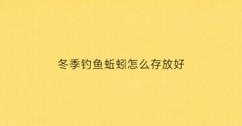 “冬季钓鱼蚯蚓怎么存放好(冬季蚯蚓能钓什么鱼)
