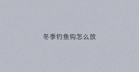 冬季钓鱼钩怎么放(冬天钓鱼鱼钩应该在水中什么位置最好)