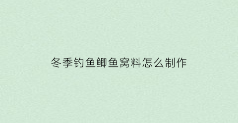 冬季钓鱼鲫鱼窝料怎么制作
