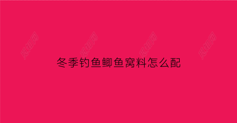 “冬季钓鱼鲫鱼窝料怎么配(冬季钓鲫鱼用什么做窝)