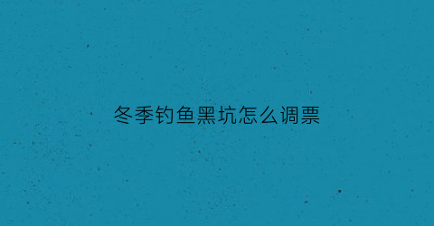 冬季钓鱼黑坑怎么调票(冬季黑坑调漂技巧)