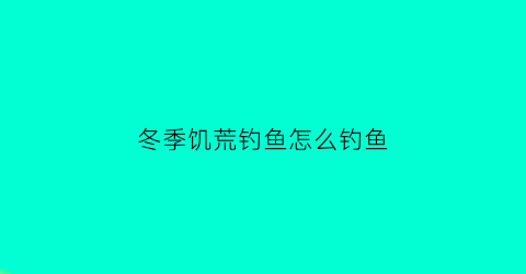 “冬季饥荒钓鱼怎么钓鱼(冬季饥荒钓鱼怎么钓鱼的)