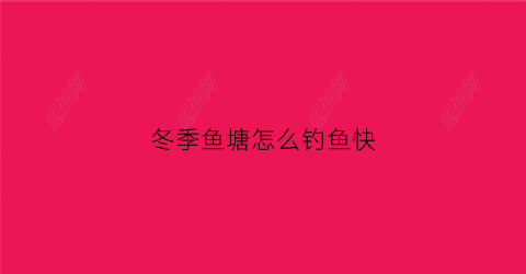 冬季鱼塘怎么钓鱼快(冬天鱼塘怎么钓鲤鱼)