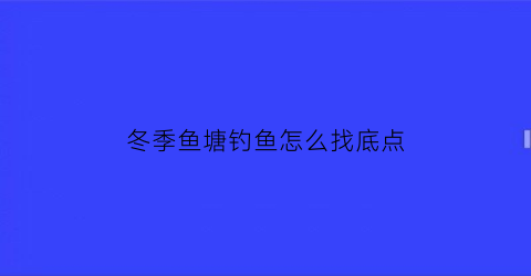 冬季鱼塘钓鱼怎么找底点