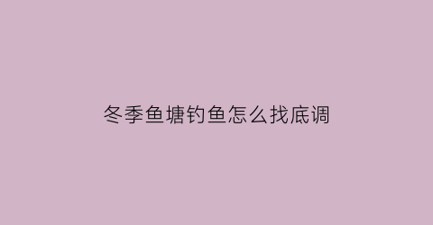 冬季鱼塘钓鱼怎么找底调