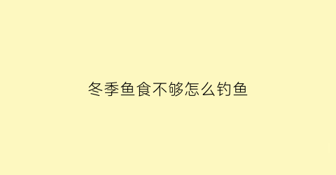 冬季鱼食不够怎么钓鱼(冬天鱼不吃饵怎么办)