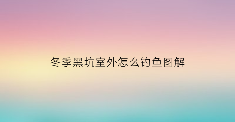 “冬季黑坑室外怎么钓鱼图解(冬天黑坑用什么饵料)