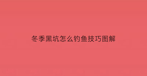 “冬季黑坑怎么钓鱼技巧图解(冬季黑坑怎么钓鱼技巧图解)