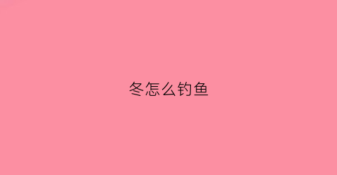 “冬怎么钓鱼(冬钓秘诀)