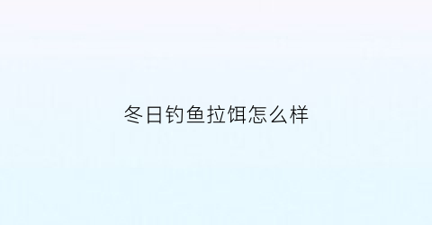 冬日钓鱼拉饵怎么样