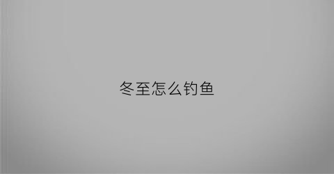冬至怎么钓鱼(冬至以后钓鱼技巧)
