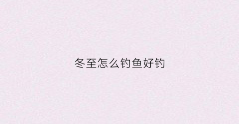 冬至怎么钓鱼好钓(冬至怎么钓野河鲫鱼)