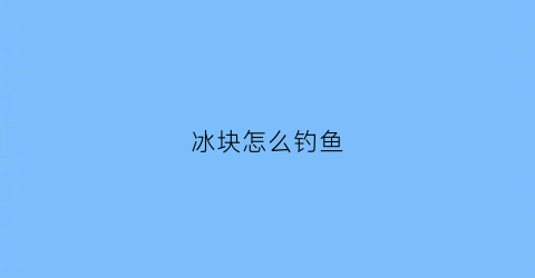 冰块怎么钓鱼