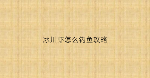 冰川虾怎么钓鱼攻略(冰川虾用什么鱼饵钓)