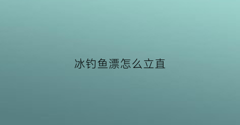 冰钓鱼漂怎么立直