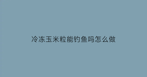 冷冻玉米粒能钓鱼吗怎么做