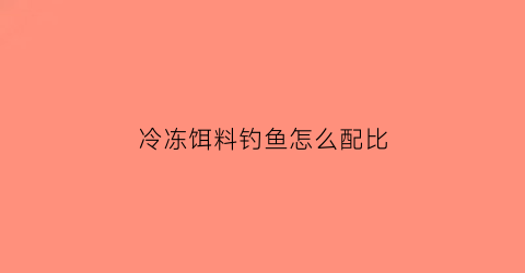 “冷冻饵料钓鱼怎么配比(冷冻饵搭配商品饵配方)