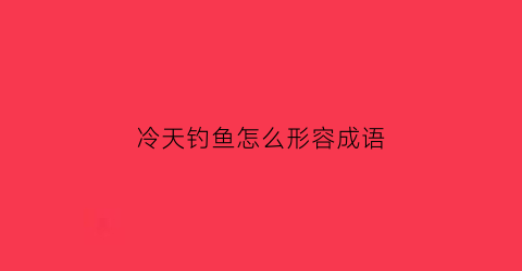 冷天钓鱼怎么形容成语(天冷了钓鱼)