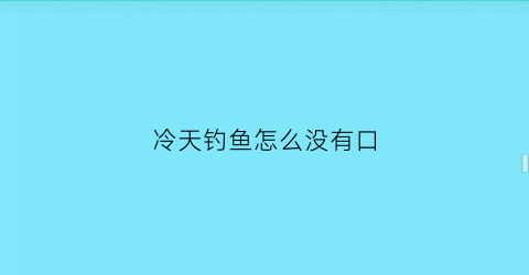 冷天钓鱼怎么没有口(冷天钓鱼没有顿口怎么办)