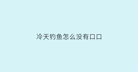 冷天钓鱼怎么没有口口