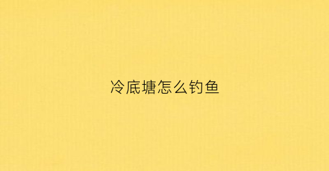 冷底塘怎么钓鱼