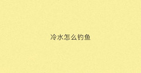 冷水怎么钓鱼(冷水鱼钓法)