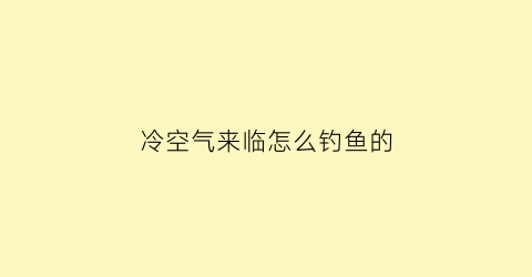 冷空气来临怎么钓鱼的