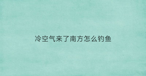 冷空气来了南方怎么钓鱼(冷空气来前一天好钓鱼还是当天)