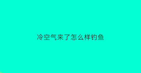 “冷空气来了怎么样钓鱼(冷空气前一天出钓怎么样)