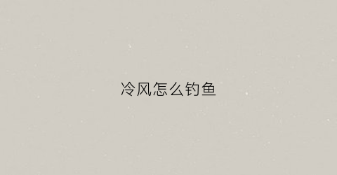 冷风怎么钓鱼(天冷刮风怎么钓鱼)