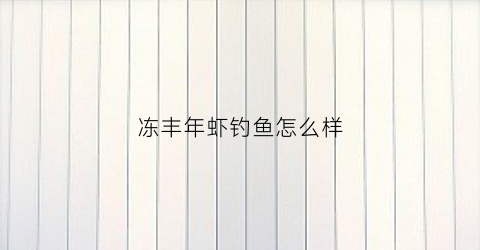 “冻丰年虾钓鱼怎么样(冻丰年虾能保存多久)