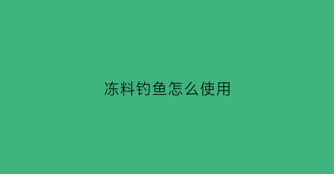 冻料钓鱼怎么使用(冻料鱼饵)