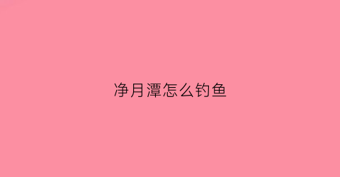 “净月潭怎么钓鱼(净月潭攻略)