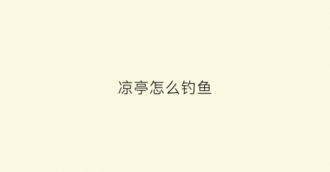 凉亭怎么钓鱼(自家凉亭怎么搭)