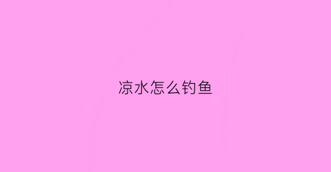 凉水怎么钓鱼(钓冷水鱼技巧)