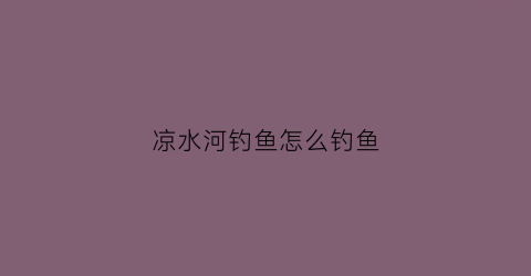 凉水河钓鱼怎么钓鱼(凉水河哪个地段适合钓鱼)