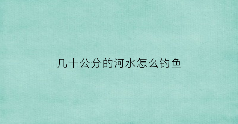 几十公分的河水怎么钓鱼