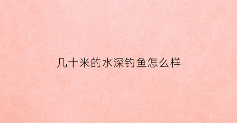 几十米的水深钓鱼怎么样(10几米水深怎么钓底)