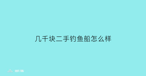 几千块二手钓鱼船怎么样(二手钓鱼船交易市场在哪里)
