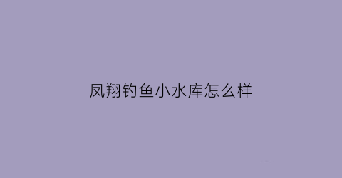 凤翔钓鱼小水库怎么样(宝鸡凤翔水库)