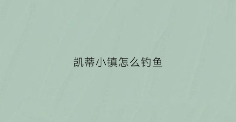 凯蒂小镇怎么钓鱼(キティタウン中文好像是凯蒂猫小镇)