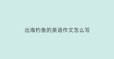 出海钓鱼的英语作文怎么写