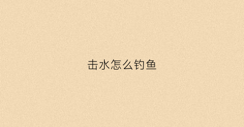 击水怎么钓鱼(到底是击水还是水击)