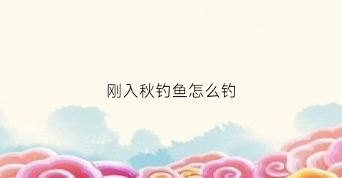 刚入秋钓鱼怎么钓