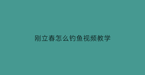 刚立春怎么钓鱼视频教学